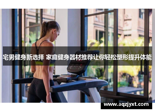 宅男健身新选择 家庭健身器材推荐让你轻松塑形提升体能