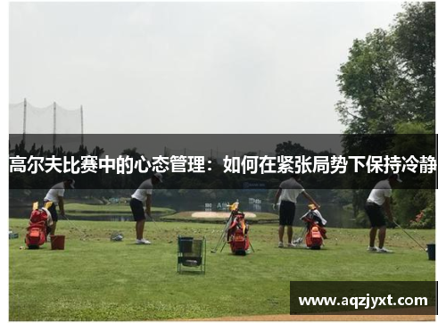 高尔夫比赛中的心态管理：如何在紧张局势下保持冷静